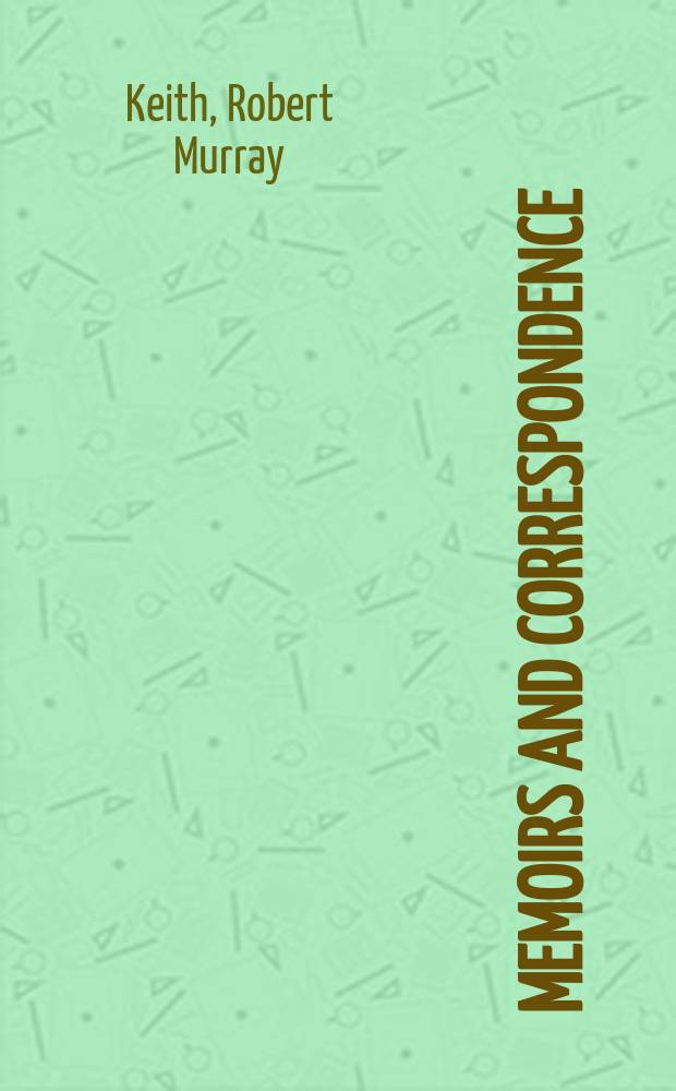 Memoirs and correspondence (official and familiar) of Sir Robert Murray Keith : With a memoir of Carolina Matilda of Denmark a. an account of the revolution there in 1772 : In 2 vol