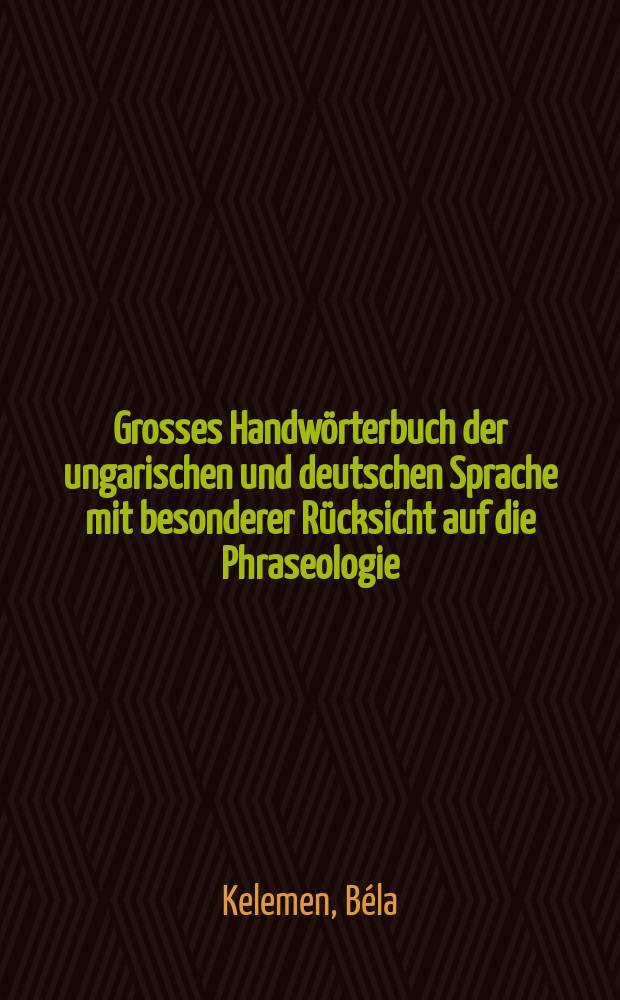 Grosses Handw&ouml;rterbuch der ungarischen und deutschen Sprache mit besonderer R&uuml;cksicht auf die Phraseologie