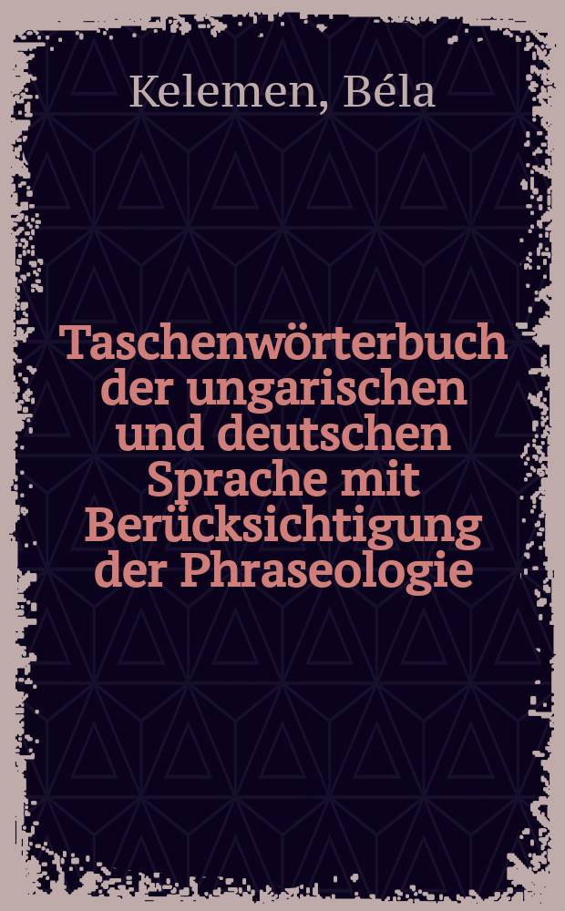 Taschenwörterbuch der ungarischen und deutschen Sprache mit Berücksichtigung der Phraseologie = Magyar és német zsebszótár