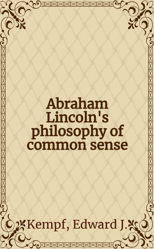 [Abraham Lincoln's philosophy of common sense : An analytical biography of a great mind