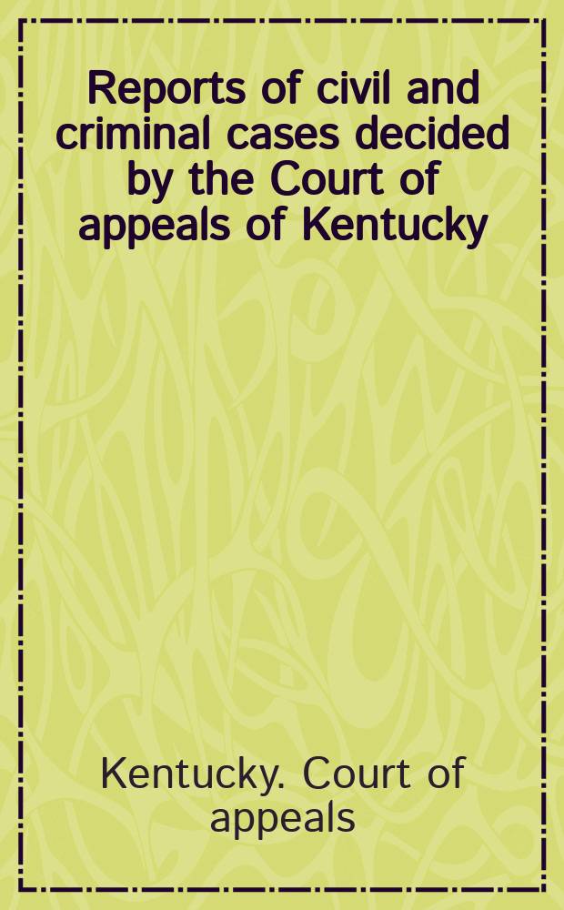 Reports of civil and criminal cases decided by the Court of appeals of Kentucky
