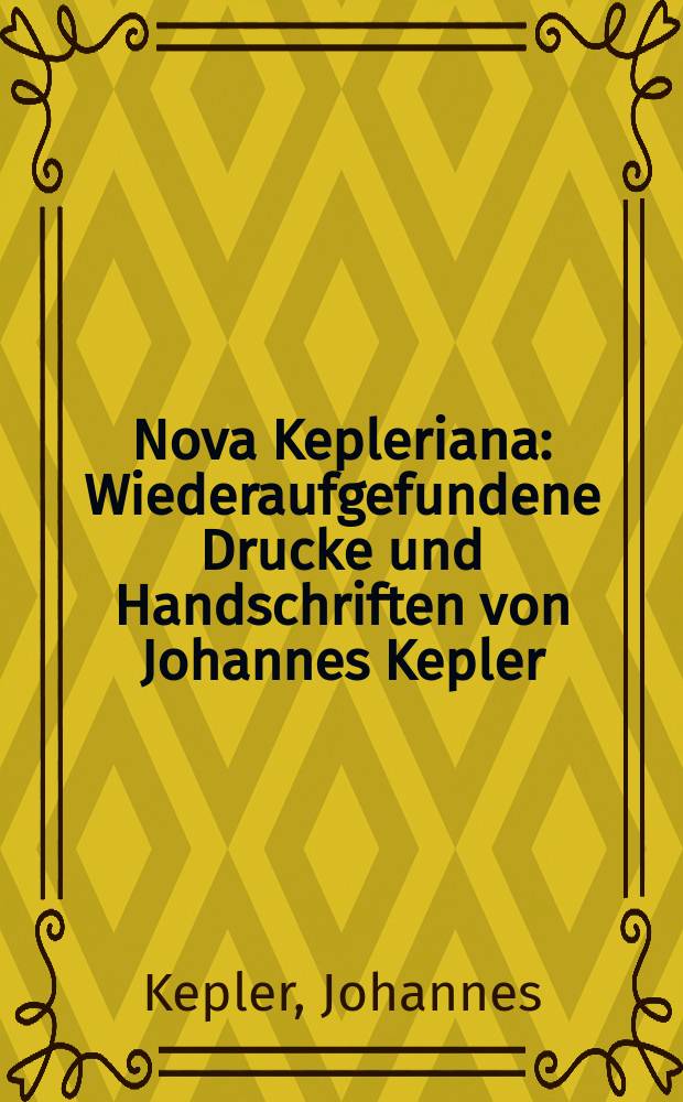 Nova Kepleriana : Wiederaufgefundene Drucke und Handschriften von Johannes Kepler