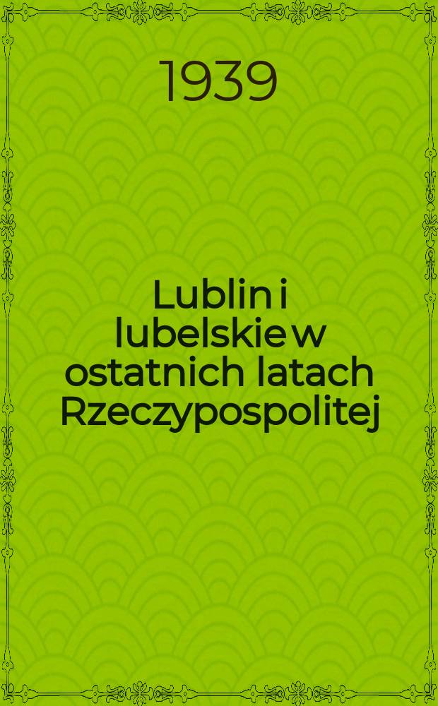 Lublin i lubelskie w ostatnich latach Rzeczypospolitej (1788-1794)