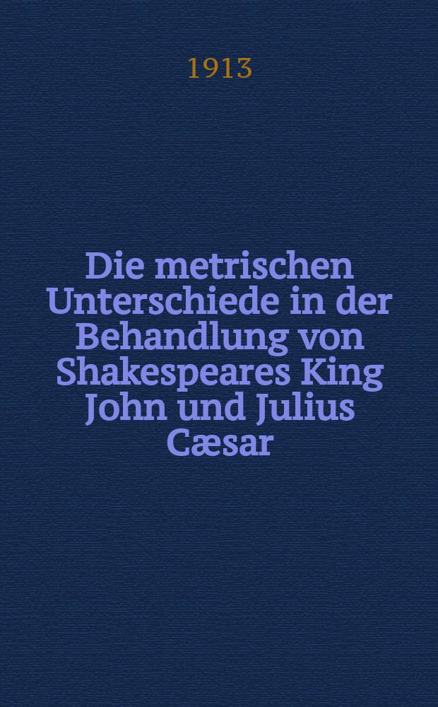 Die metrischen Unterschiede in der Behandlung von Shakespeares King John und Julius Cæsar : Eine chronologische Untersuchung