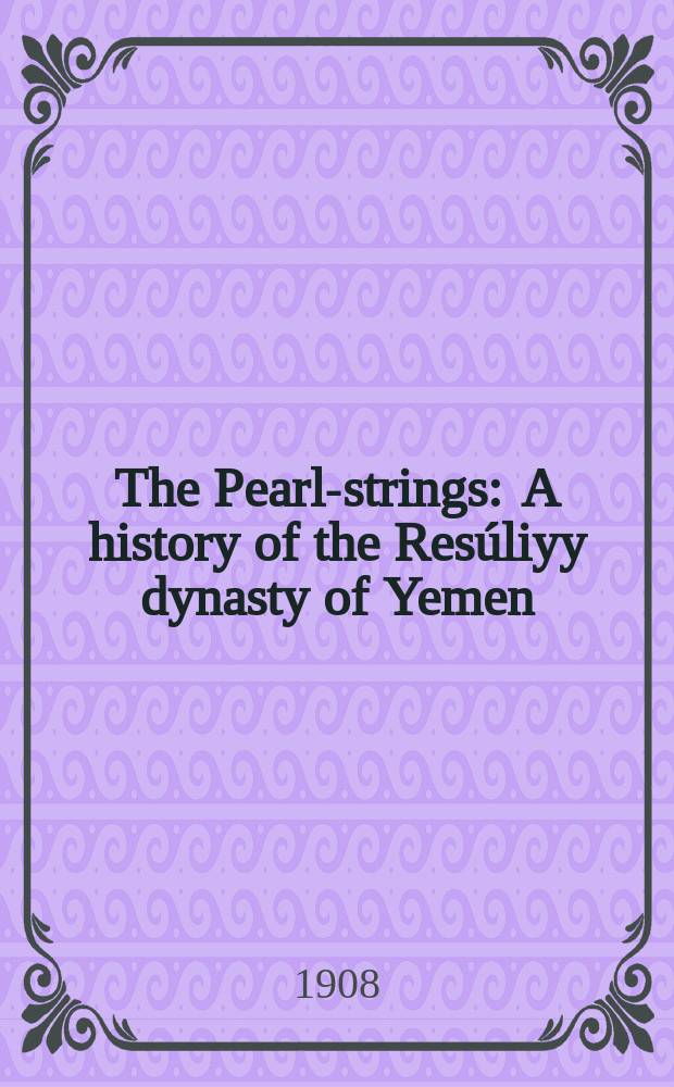 The Pearl-strings : A history of the Resúliyy dynasty of Yemen
