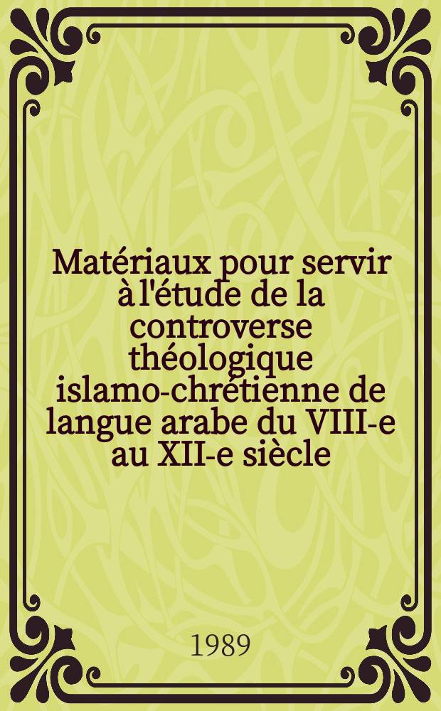 Matériaux pour servir à l'étude de la controverse théologique islamo-chrétienne de langue arabe du VIII-e au XII-e siècle