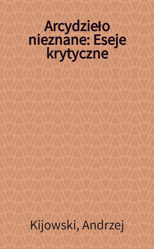 Arcydzieło nieznane : Eseje krytyczne