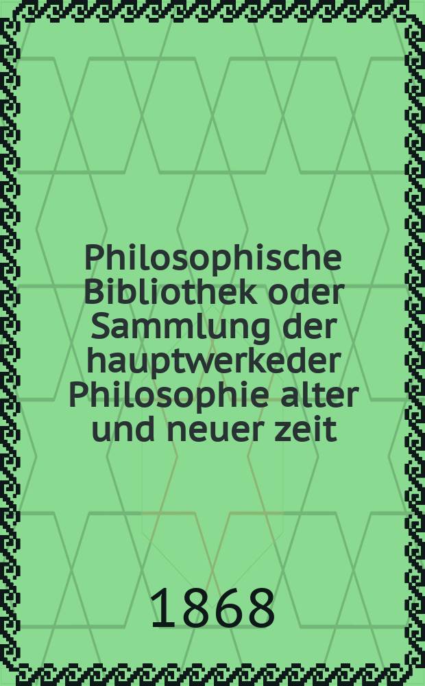 Philosophische Bibliothek oder Sammlung der hauptwerkeder Philosophie alter und neuer zeit