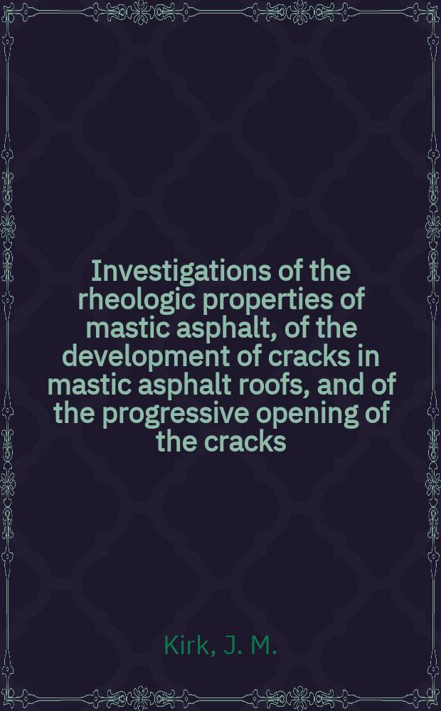 Investigations of the rheologic properties of mastic asphalt, of the development of cracks in mastic asphalt roofs, and of the progressive opening of the cracks