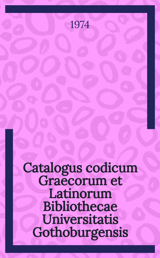 Catalogus codicum Graecorum et Latinorum Bibliothecae Universitatis Gothoburgensis