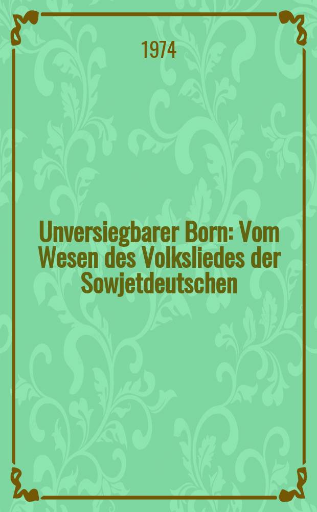 Unversiegbarer Born : Vom Wesen des Volksliedes der Sowjetdeutschen
