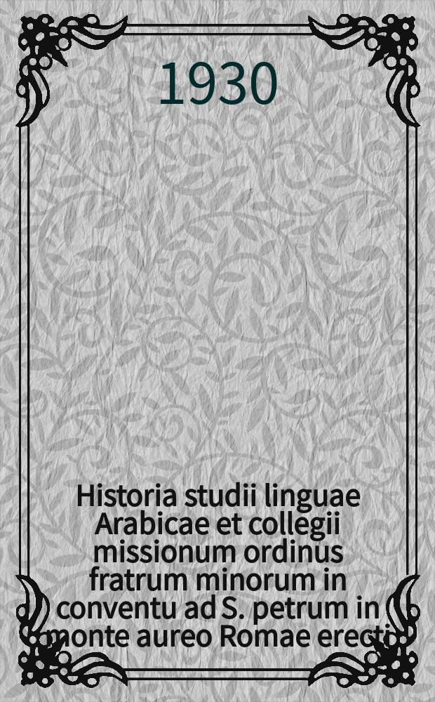 Historia studii linguae Arabicae et collegii missionum ordinus fratrum minorum in conventu ad S. petrum in monte aureo Romae erecti