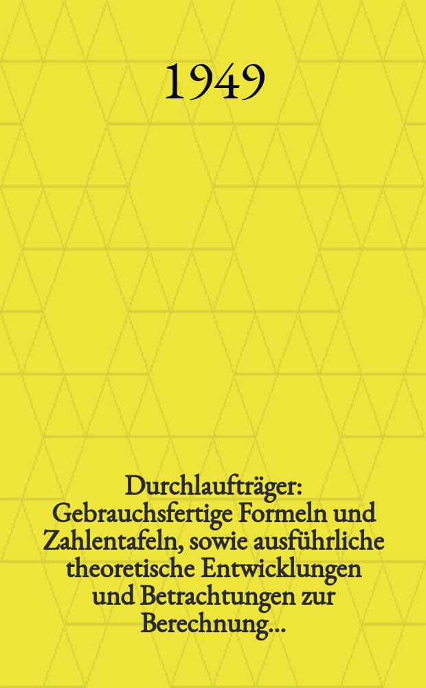 Durchlaufträger : Gebrauchsfertige Formeln und Zahlentafeln, sowie ausführliche theoretische Entwicklungen und Betrachtungen zur Berechnung ..