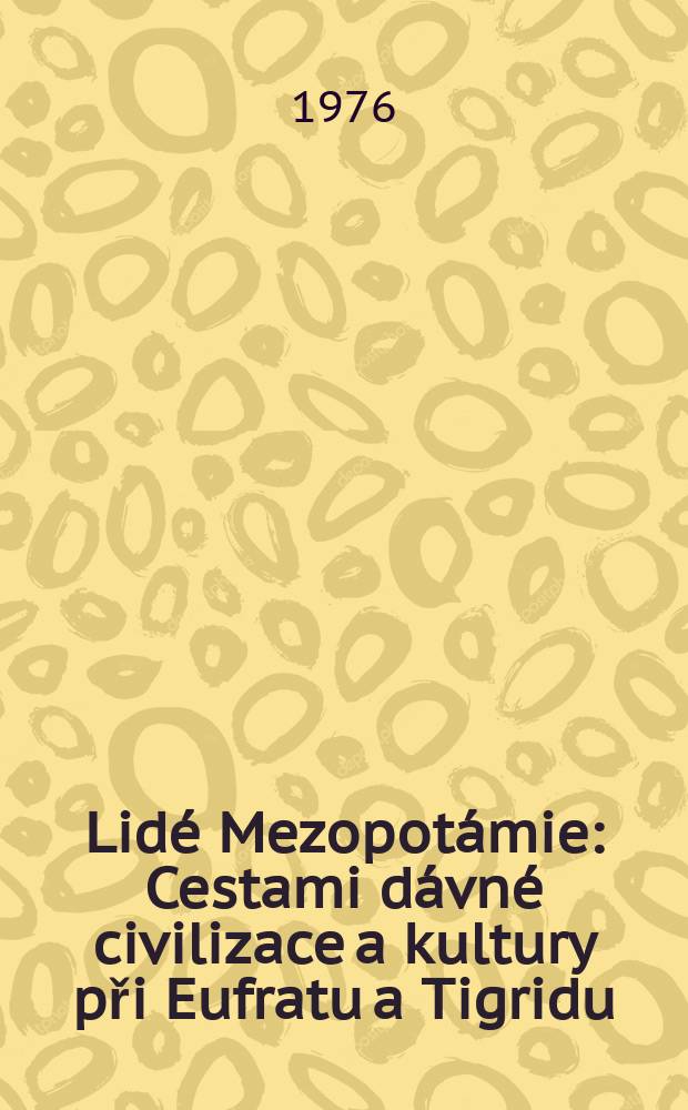 Lidé Mezopotámie : Cestami dávné civilizace a kultury při Eufratu a Tigridu
