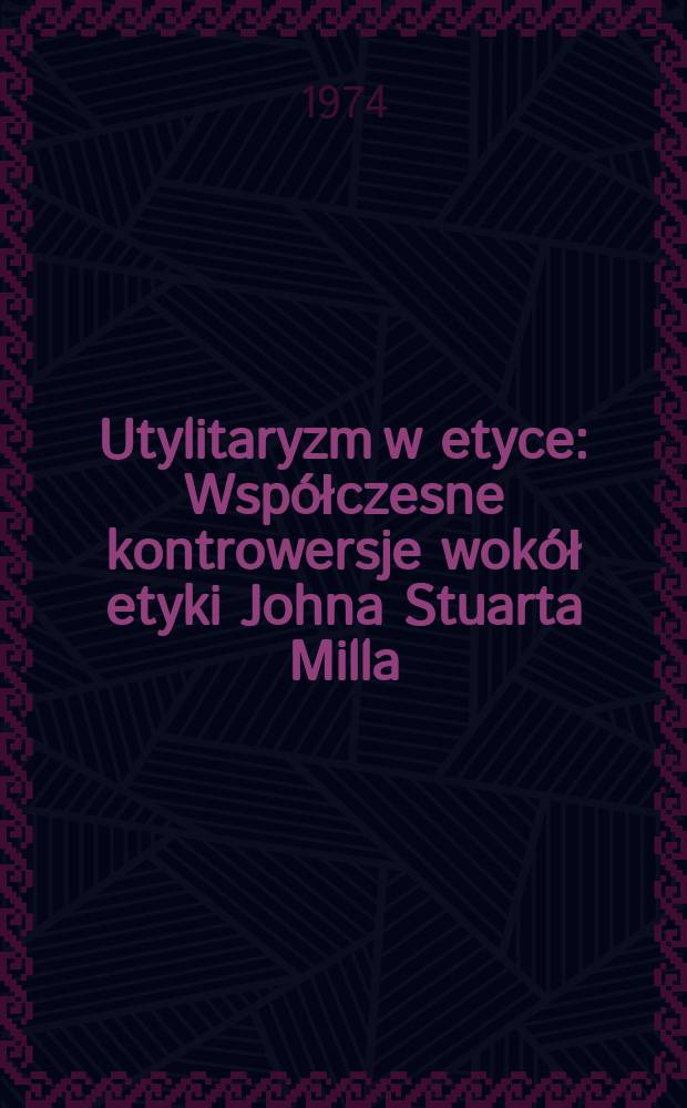 Utylitaryzm w etyce : Współczesne kontrowersje wokół etyki Johna Stuarta Milla