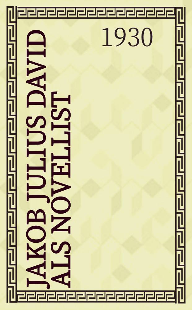 Jakob Julius David als Novellist : Inaug.-Diss. zur Erlangung der Doktorwürde der Philosophischen Fak. der ... Univ. zu Freiburg i. Br