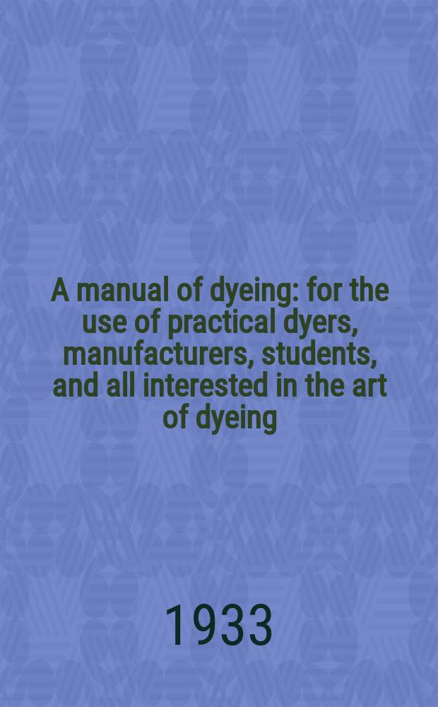 A manual of dyeing: for the use of practical dyers, manufacturers, students, and all interested in the art of dyeing : Vol. 1-2