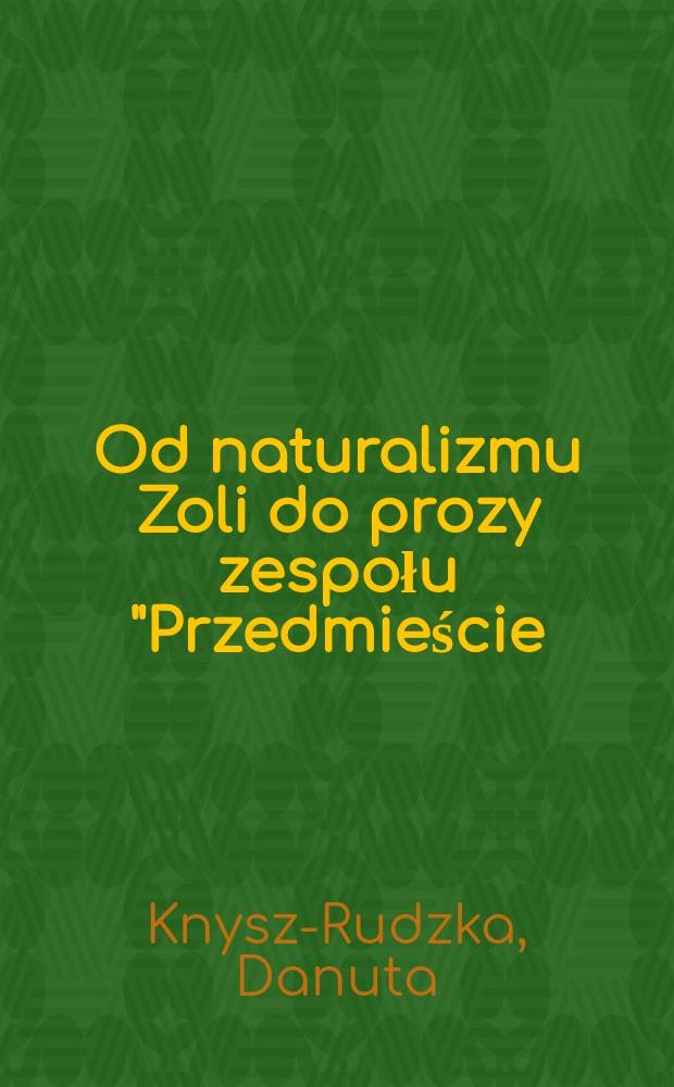 Od naturalizmu Zoli do prozy zespołu "Przedmieście : Z dziejów tradycji naturalistycznej w wieku XX