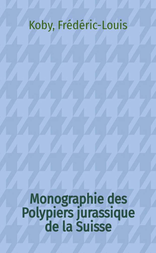 Monographie des Polypiers jurassique de la Suisse