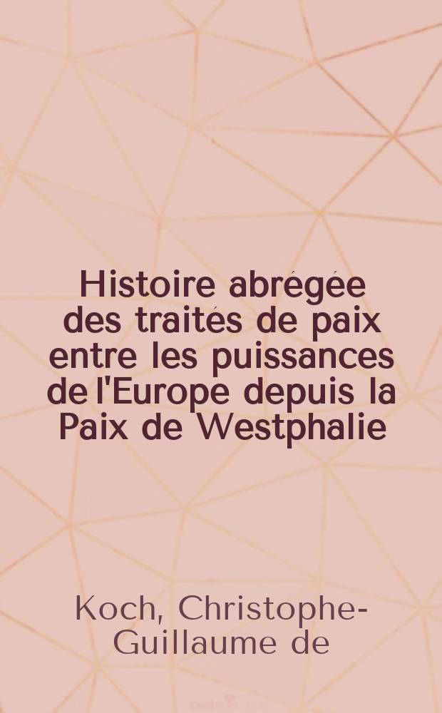 Histoire abrégée des traités de paix entre les puissances de l'Europe depuis la Paix de Westphalie