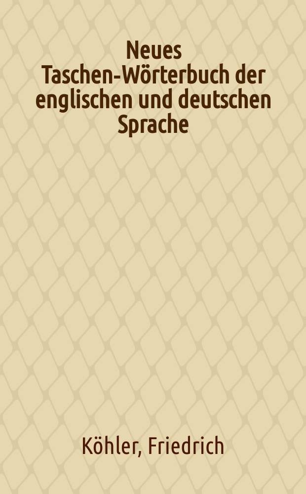 Neues Taschen-Wörterbuch der englischen und deutschen Sprache : Zum Gebrauch für den Verkehr und Schulen : Mit Angabe der englischen Aussprache in deutschen Buchstaben
