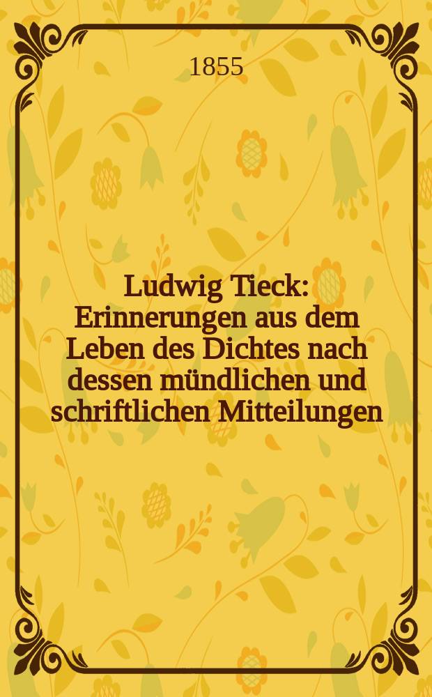 Ludwig Tieck : Erinnerungen aus dem Leben des Dichtes nach dessen mündlichen und schriftlichen Mitteilungen : т. 1-2