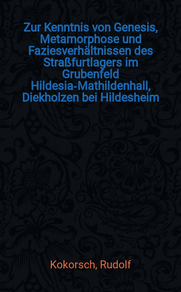 Zur Kenntnis von Genesis, Metamorphose und Faziesverhältnissen des Straßfurtlagers im Grubenfeld Hildesia-Mathildenhall, Diekholzen bei Hildesheim