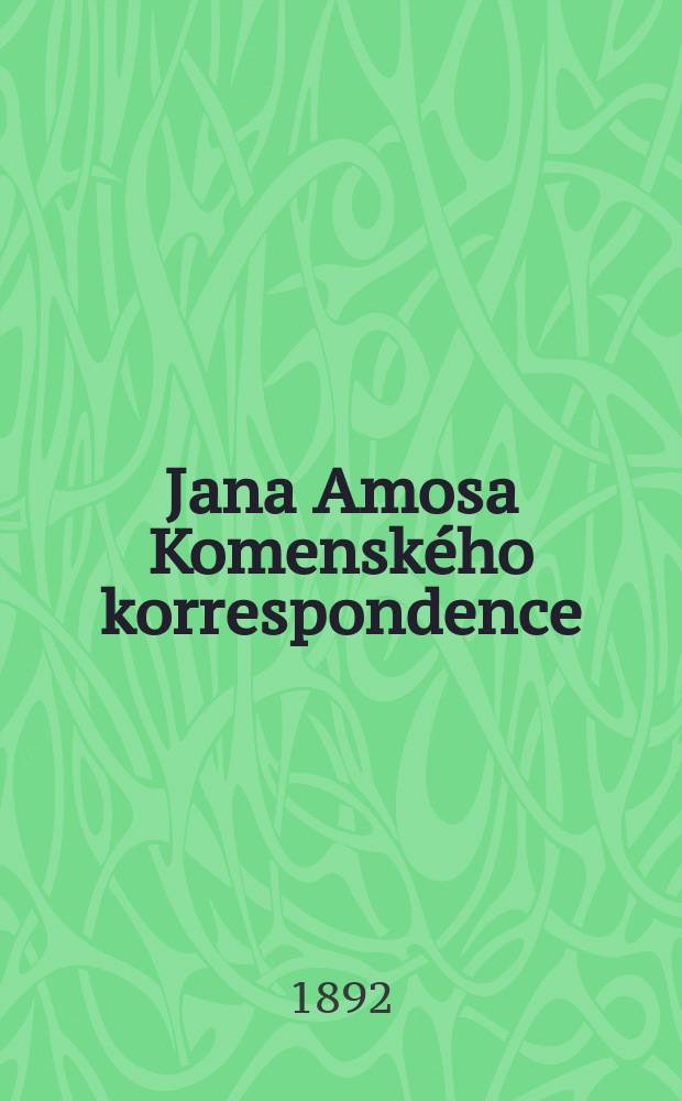 Jana Amosa Komensk&eacute;ho korrespondence : Předloženo dne 31 ř&iacute;jna 1891