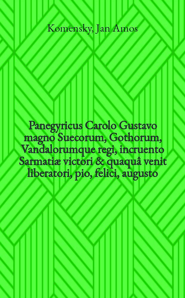 Panegyricus Carolo Gustavo magno Suecorum, Gothorum, Vandalorumque regi, incruento Sarmati&aelig; victori & quaqu&acirc; venit liberatori, pio, felici, augusto: heroi afflictis solatia, regibus in exemplum, nato