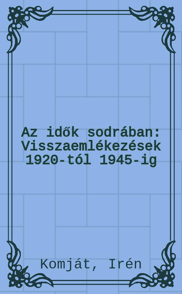 Az idők sodr&aacute;ban : Visszaeml&eacute;kez&eacute;sek 1920-t&oacute;l 1945-ig