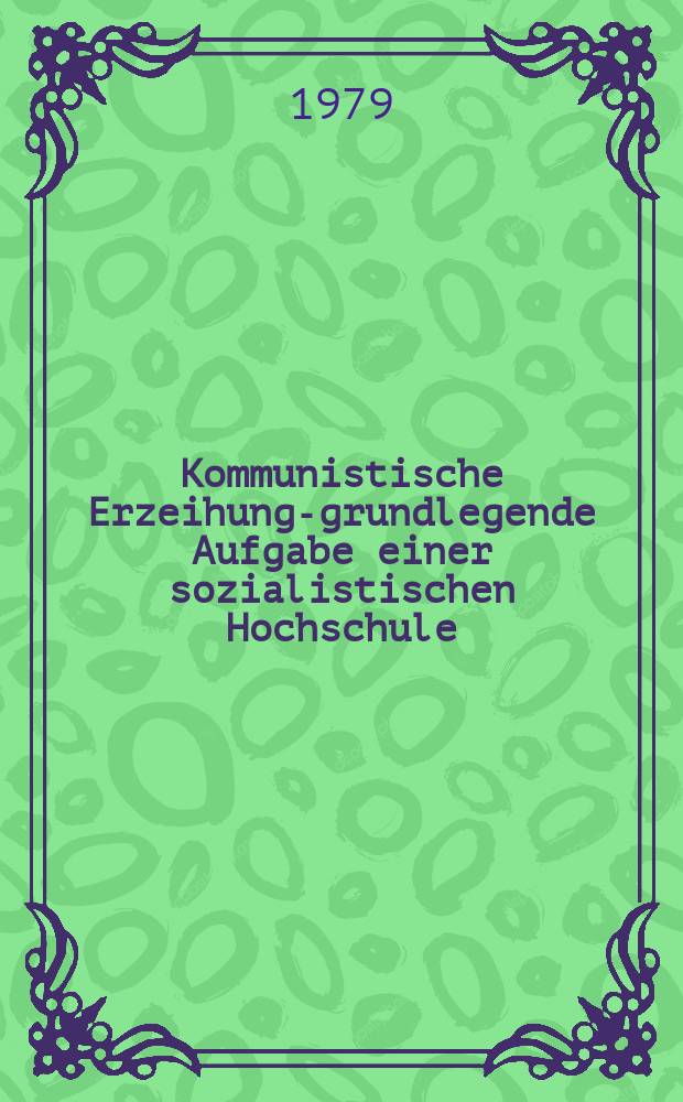 Kommunistische Erzeihung-grundlegende Aufgabe einer sozialistischen Hochschule : Materialien der 2. gemeinsamen Konf. der Woronescher Staatl. Univ. "Leninscher Komsomol" u. der Martin-Luther-Univ. Halle-Wittenberg, 1979. Halle