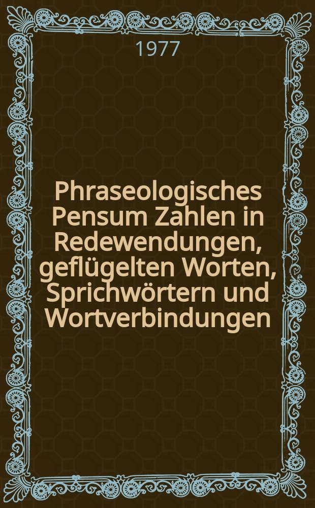 Phraseologisches Pensum Zahlen in Redewendungen, gefl&uuml;gelten Worten, Sprichw&ouml;rtern und Wortverbindungen