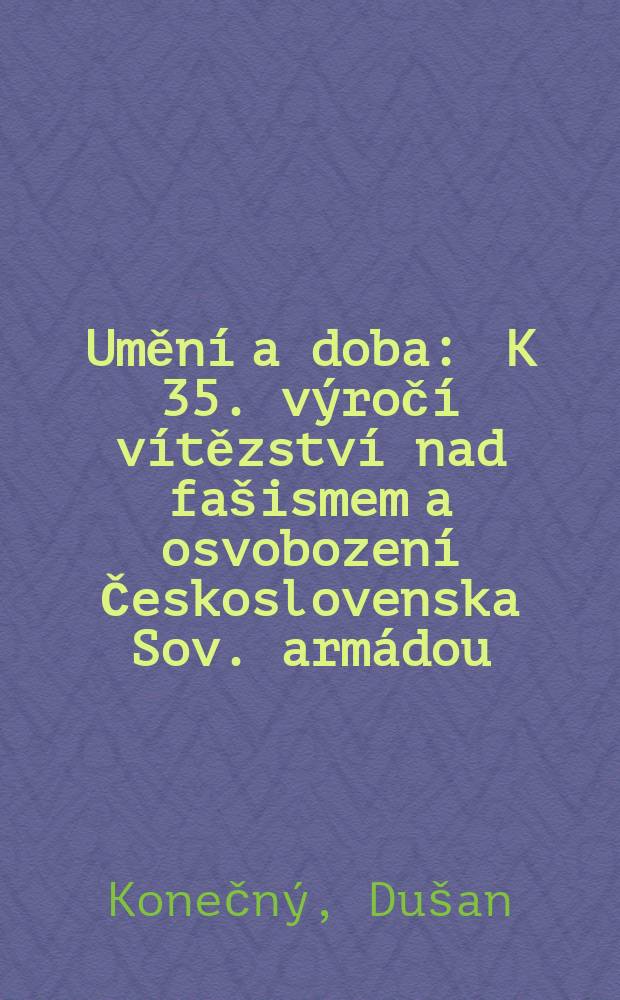 Umění a doba : K 35. výročí vítězství nad fašismem a osvobození Československa Sov. armádou : Album