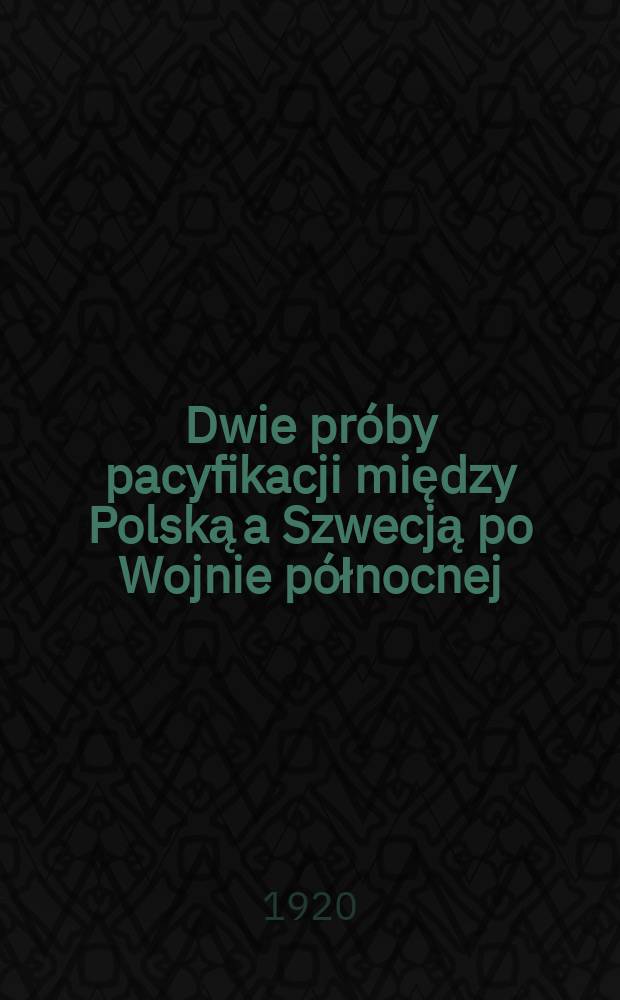 Dwie pr&oacute;by pacyfikacji między Polską a Szwecją po Wojnie p&oacute;łnocnej : (Misja Trautvettera 1719-21, misja Z&uuml;licha 1729-32)
