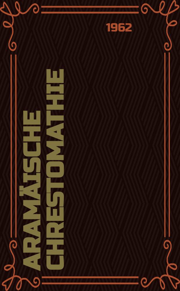 Aramäische Chrestomathie : Ausgewählte Texte (Inschriften, Ostraka und Papyri) bis zum 3. Jahrhundert n. Chr. Für das Studium der aramäischen Sprache gesammelt