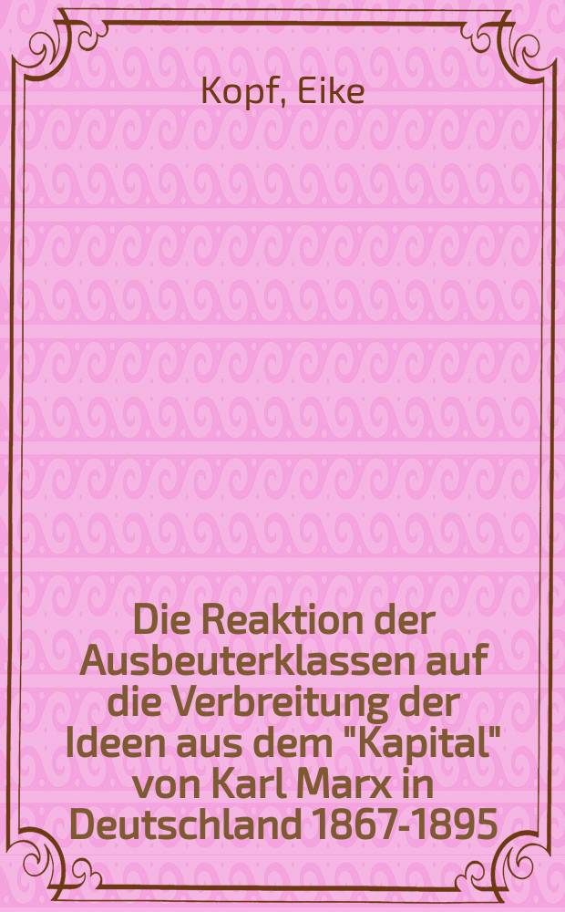 Die Reaktion der Ausbeuterklassen auf die Verbreitung der Ideen aus dem "Kapital" von Karl Marx in Deutschland 1867-1895/97