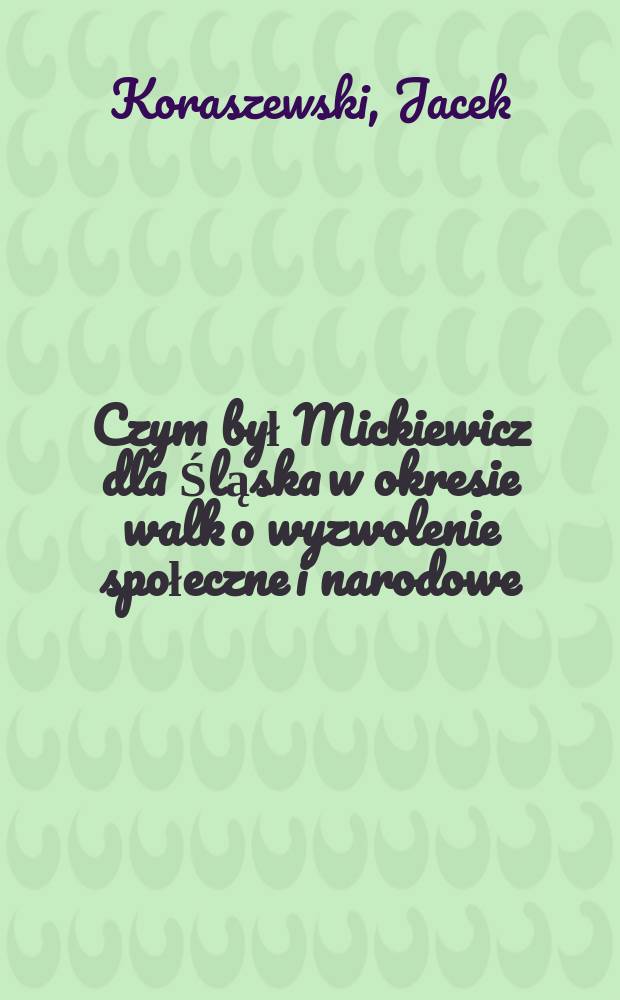 Czym był Mickiewicz dla Śląska w okresie walk o wyzwolenie społeczne i narodowe