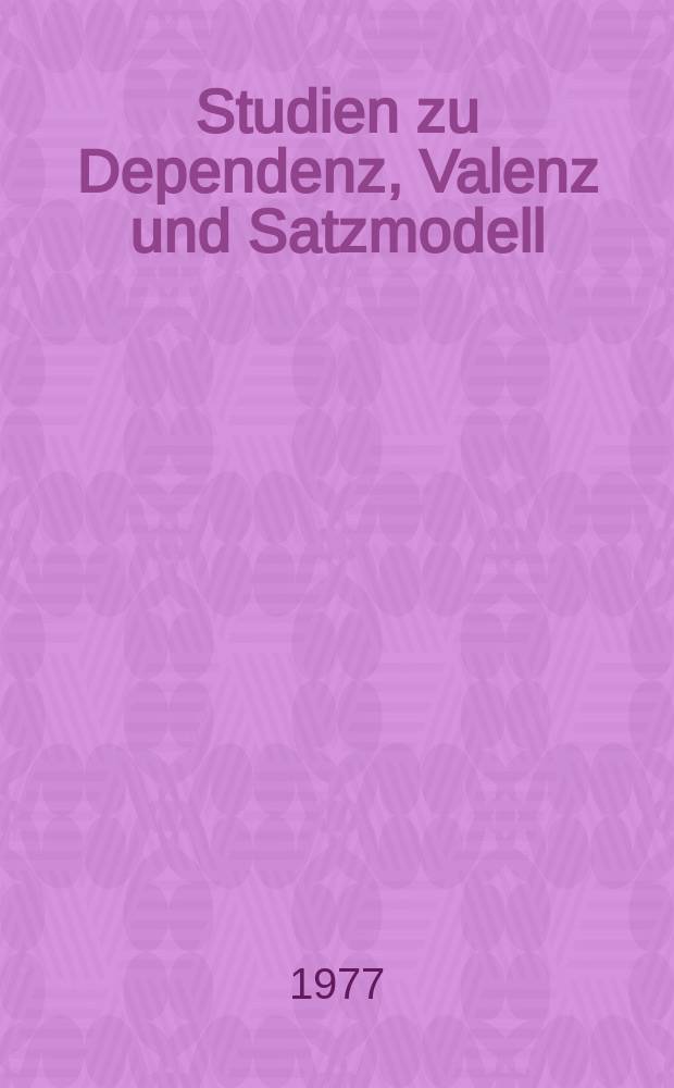 Studien zu Dependenz, Valenz und Satzmodell : Theorie u. Praxis der Beschreibung der deutschen Gegenwartssprache : Dokumentation, krit. Besprechung, Vorschläge
