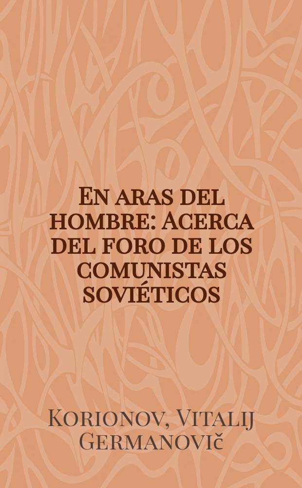 En aras del hombre : Acerca del foro de los comunistas sovi&eacute;ticos : Trad. del ruso ...