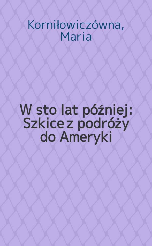 W sto lat p&oacute;źniej : Szkice z podr&oacute;ży do Ameryki