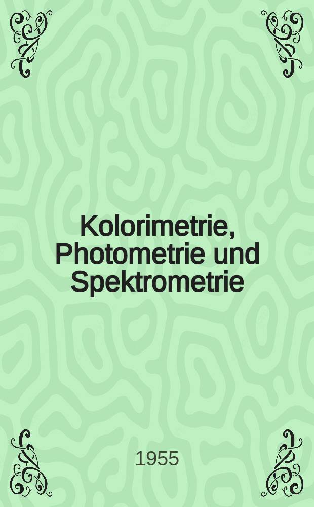 Kolorimetrie, Photometrie und Spektrometrie : Eine Anleitung zur Ausführung von Absorptions-, Emissions-, Fluorescenz-, Streuungs-, Trübungs- und Reflexionsmessungen