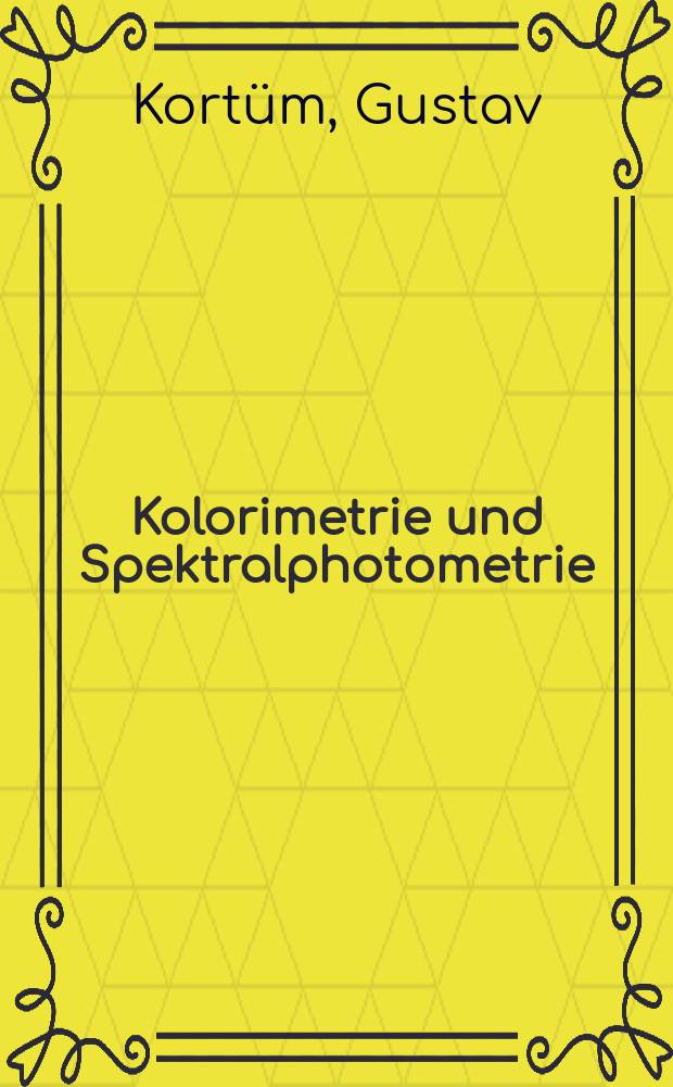 Kolorimetrie und Spektralphotometrie : eine Anleitung zur Ausführung von Absorptions-, Fluoreszenz- und Trübungsmessungen an Lösungen