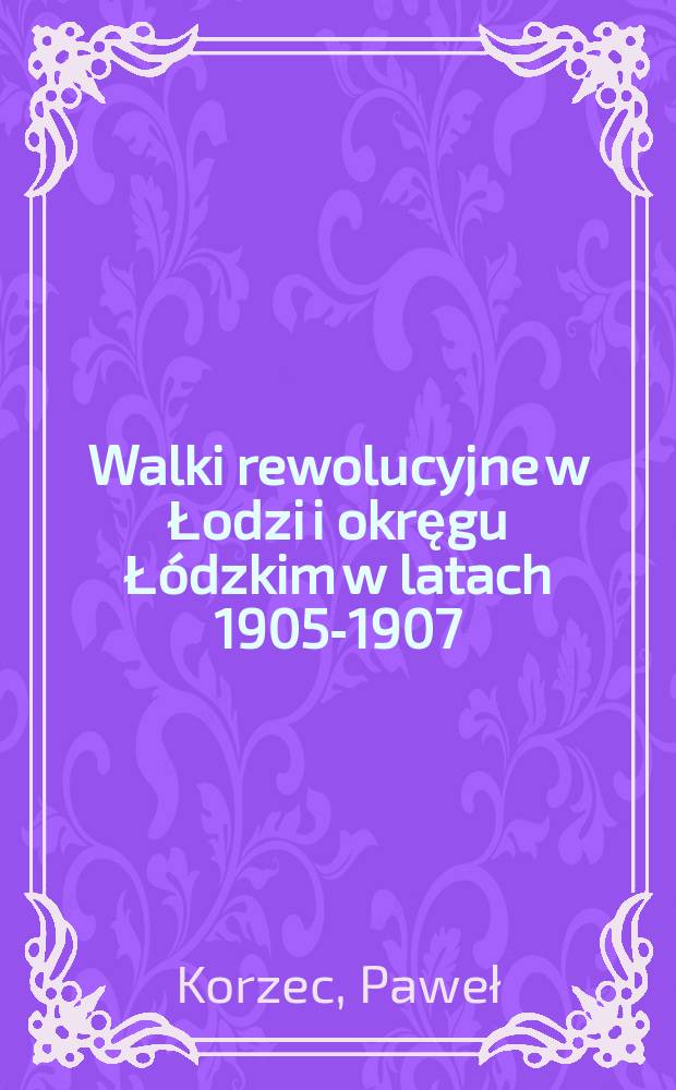 Walki rewolucyjne w Łodzi i okręgu Łódzkim w latach 1905-1907