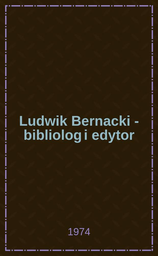 Ludwik Bernacki - bibliolog i edytor