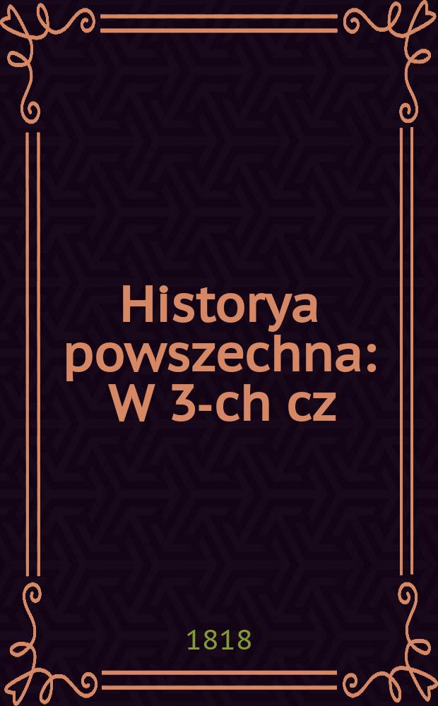 Historya powszechna : W 3-ch cz