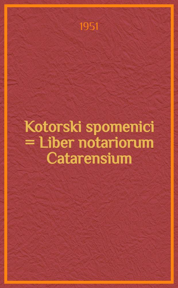 Kotorski spomenici = Liber notariorum Catarensium : ... Knjiga kotorskih notara