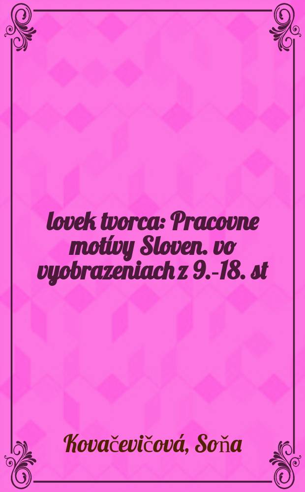 Človek tvorca : Pracovne mot&iacute;vy Sloven. vo vyobrazeniach z 9.-18. st