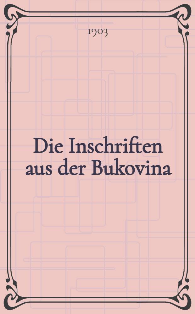 Die Inschriften aus der Bukovina : Beiträge zur Quellenkunde der Landes- und Kirchengeschichte