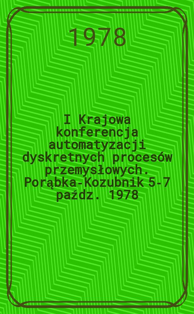 I Krajowa konferencja automatyzacji dyskretnych procesów przemysłowych. Porąbka-Kozubnik 5-7 paźdz. 1978