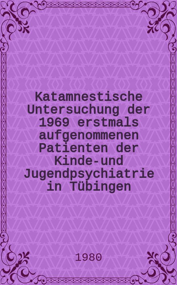 Katamnestische Untersuchung der 1969 erstmals aufgenommenen Patienten der Kinder- und Jugendpsychiatrie in T&uuml;bingen : Inaug.-Diss